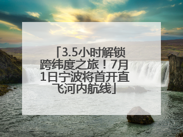 3.5小时解锁跨纬度之旅！7月1日宁波将首开直飞河内航线