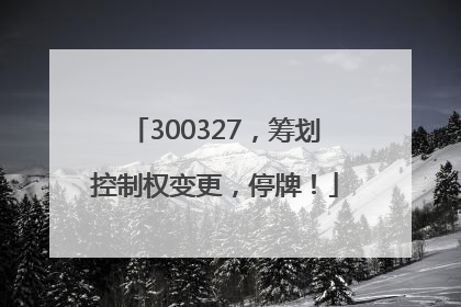 300327，筹划控制权变更，停牌！