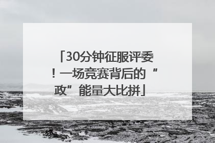 30分钟征服评委！一场竞赛背后的“政”能量大比拼