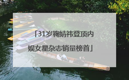 31岁鞠婧祎登顶内娱女星杂志销量榜首