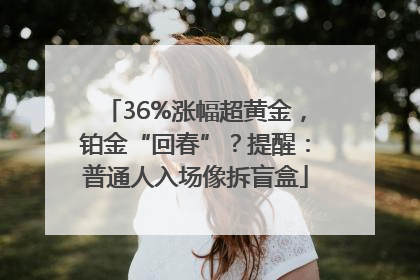 36%涨幅超黄金，铂金“回春”？提醒：普通人入场像拆盲盒