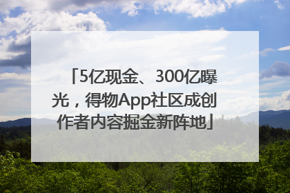 5亿现金、300亿曝光，得物App社区成创作者内容掘金新阵地