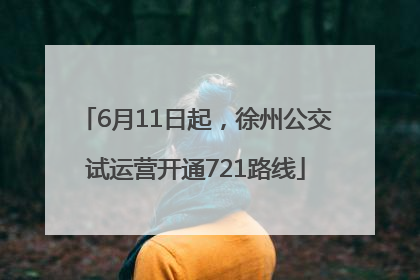 6月11日起，徐州公交试运营开通721路线