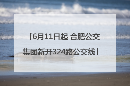 6月11日起 合肥公交集团新开324路公交线