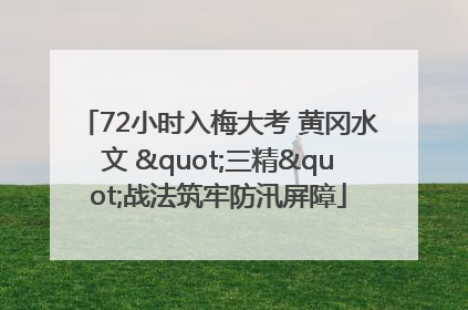 72小时入梅大考 黄冈水文 "三精"战法筑牢防汛屏障