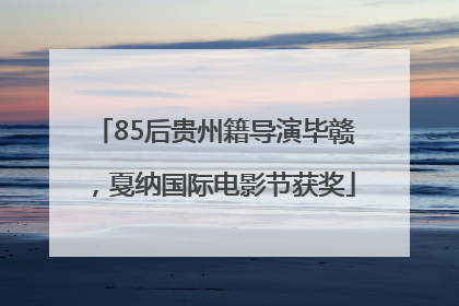 85后贵州籍导演毕赣，戛纳国际电影节获奖