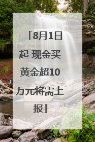 8月1日起 现金买黄金超10万元将需上报