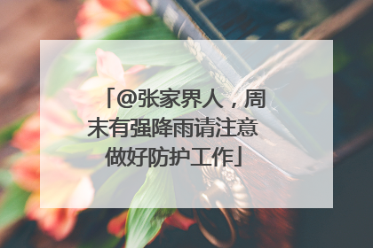 @张家界人，周末有强降雨请注意做好防护工作