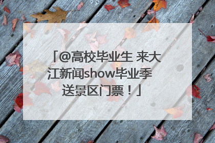 @高校毕业生 来大江新闻show毕业季 送景区门票！