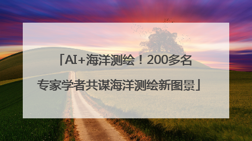 AI+海洋测绘！200多名专家学者共谋海洋测绘新图景