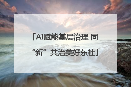 AI赋能基层治理 同“新”共治美好东社