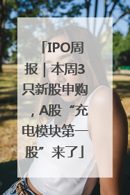 IPO周报｜本周3只新股申购，A股“充电模块第一股”来了