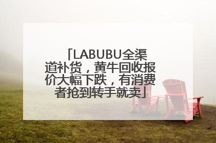 LABUBU全渠道补货，黄牛回收报价大幅下跌，有消费者抢到转手就卖